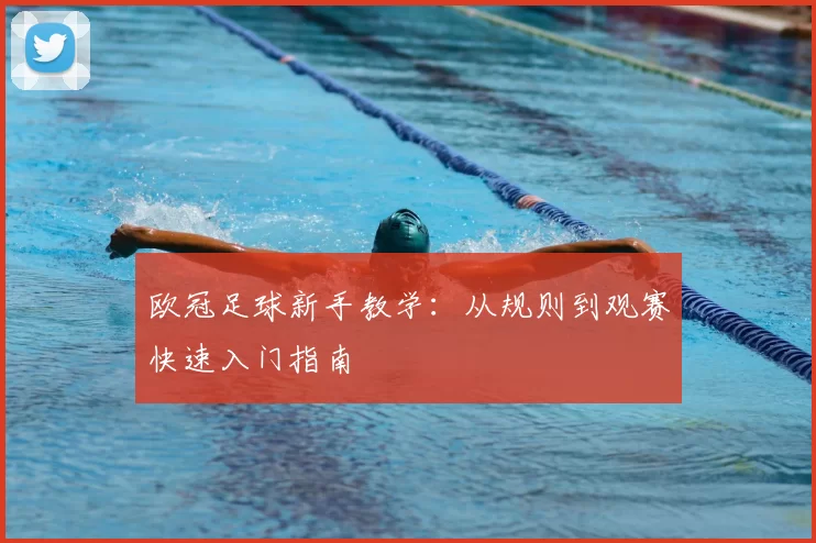 欧冠足球新手教学:从规则到观赛快速入门指南